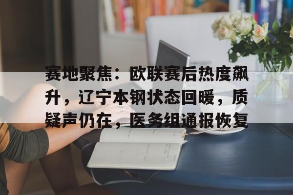 包含赛地聚焦：欧联赛后热度飙升，辽宁本钢状态回暖，质疑声仍在，医务组通报恢复的词条AYX体育平台